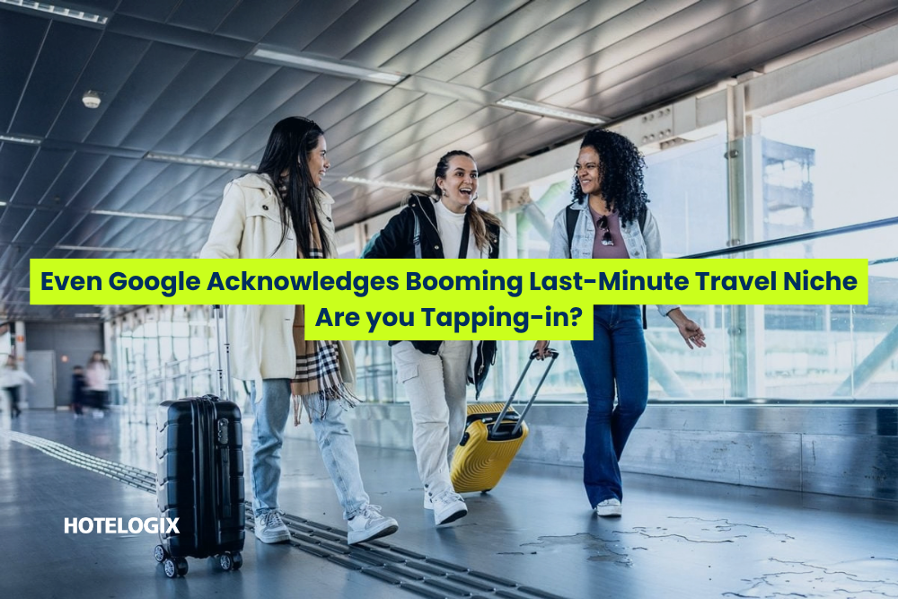 Even Google Acknowledges Booming Last-Minute Travel Niche: Are you Tapping-in?