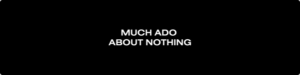 Black rectangle with title in white that reads Much ado about nothing.