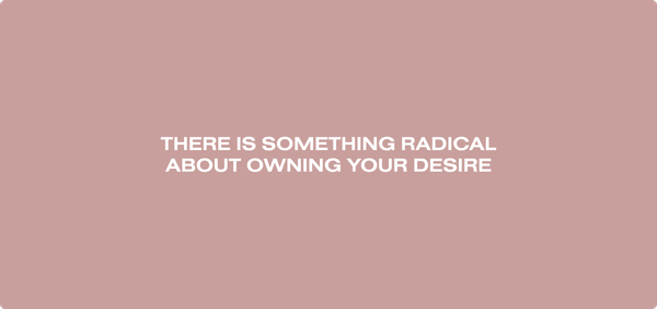 A nude rectangle featuring a sentence in capitals in the middle of it: There is something radical about owning your desire