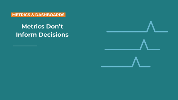 Metrics Don’t Inform Decisions — Interpretations Do