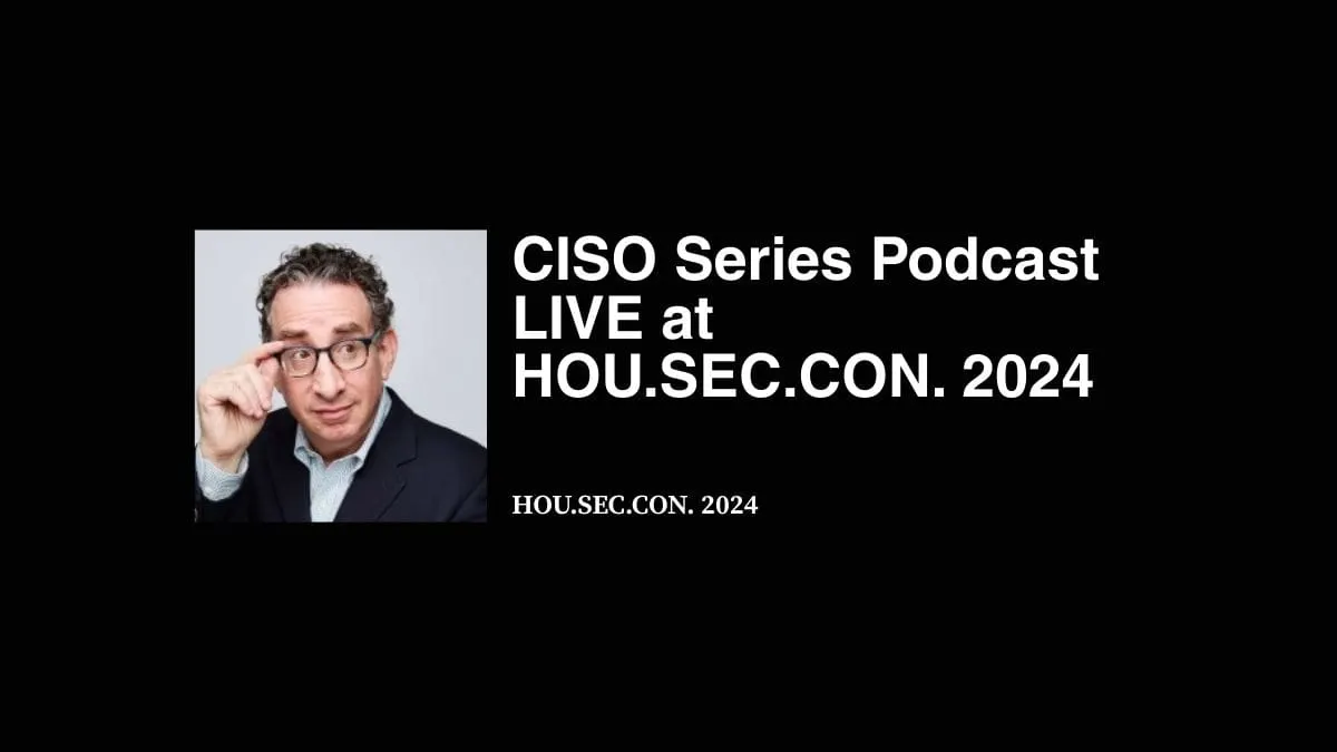 CISO Series Podcast LIVE at HOU.SEC.CON. 2024