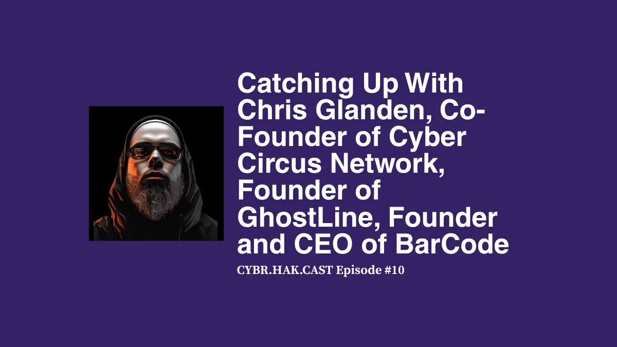 CYBR.HAK.CAST Episode 10: Chris Glanden