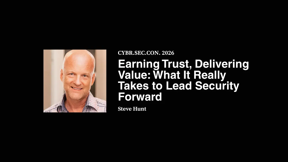 Earning Trust, Delivering Value: What It Really Takes to Lead Security Forward - Steve Hunt