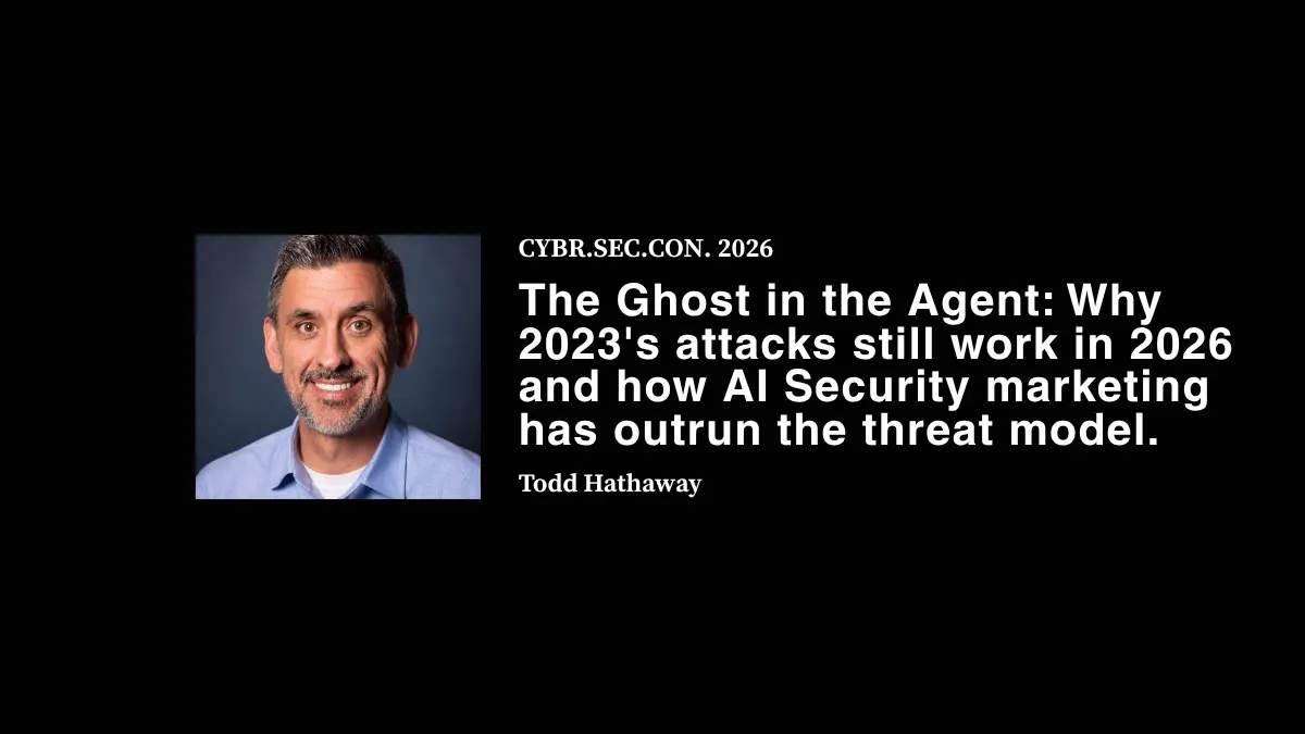 The Ghost in the Agent: Why 2023's attacks still work in 2026 and how AI Security marketing has outrun the threat model - Todd Hathaway