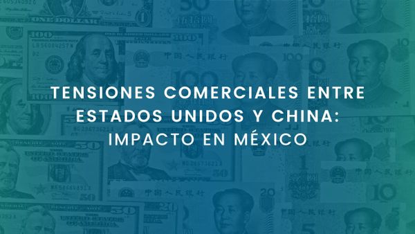 TENSIONES COMERCIALES ENTRE ESTADOS UNIDOS Y CHINA: IMPACTO EN MÉXICO