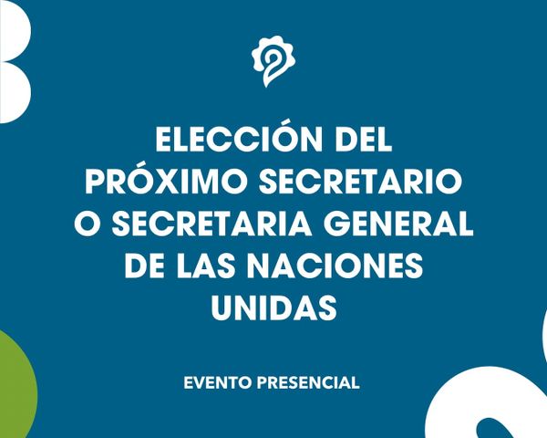 ELECCIÓN DEL PRÓXIMO SECRETARIO O SECRETARIA GENERAL DE LAS NACIONES UNIDAS