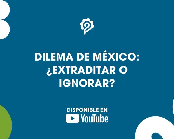 DILEMA DE MÉXICO: ¿EXTRADITAR O IGNORAR?