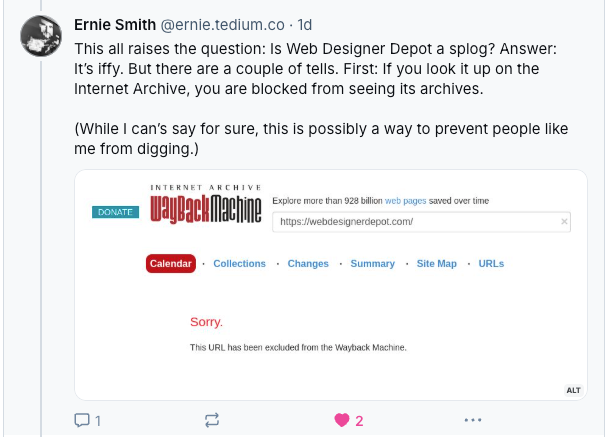 A bluesky post from @ernie.tedium.co that reads, "This all raises the question: Is Web Designer Depot a splog? Answer: It’s iffy. But there are a couple of tells. First: If you look it up on the Internet Archive, you are blocked from seeing its archives. (While I can’t say for sure, this is possibly a way to prevent people like me from digging.)"