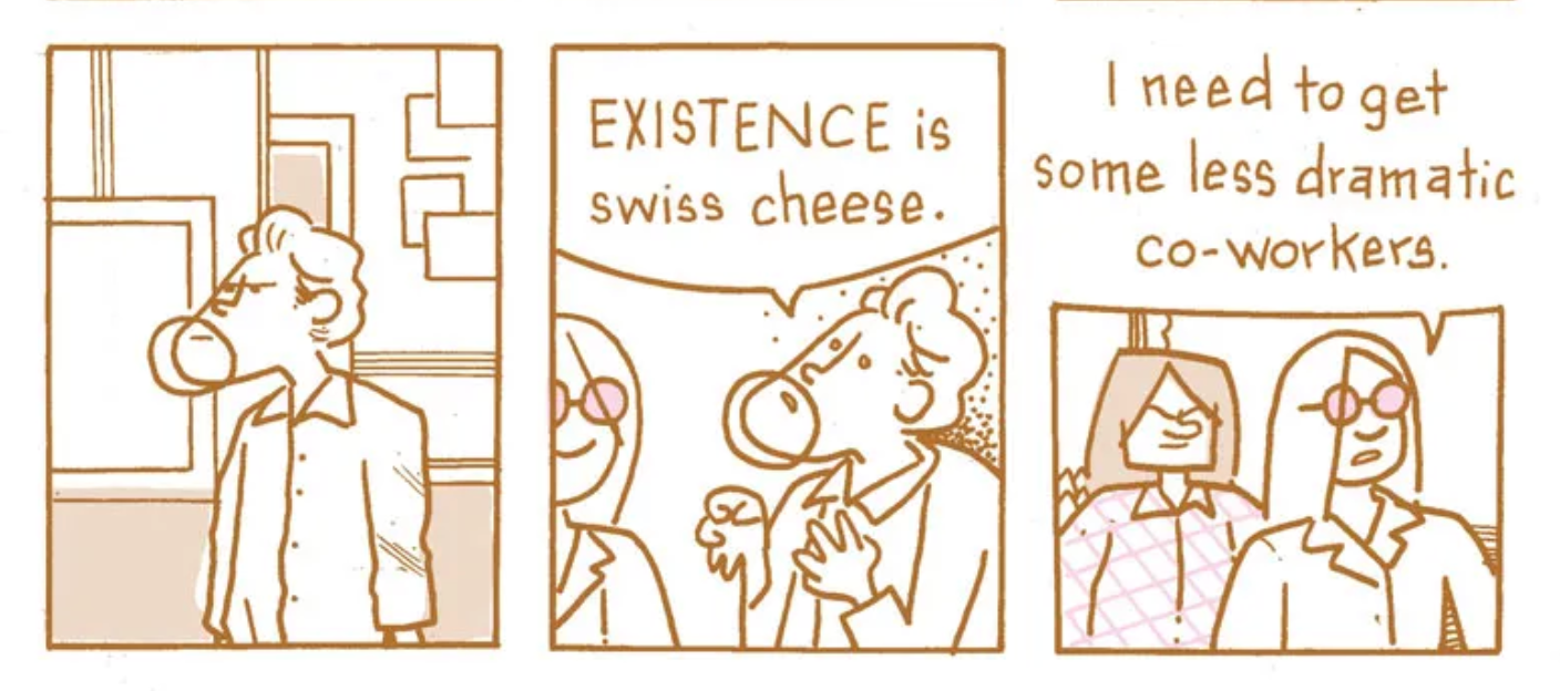 A three-panel comic: Panel 1: A man scowls. Panel two: The man says to a woman, "EXISTENCE is swiss cheese." Panel three: The woman responds "I need to get some less dramatic co-workers"