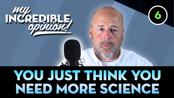 Ep 06- You Just Think You Need More Science