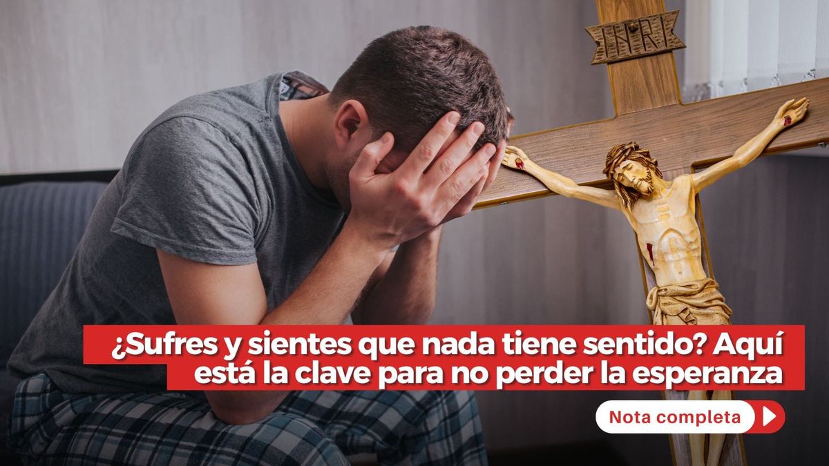 ¿Sufres y sientes que nada tiene sentido? Aquí está la clave para no perder la esperanza