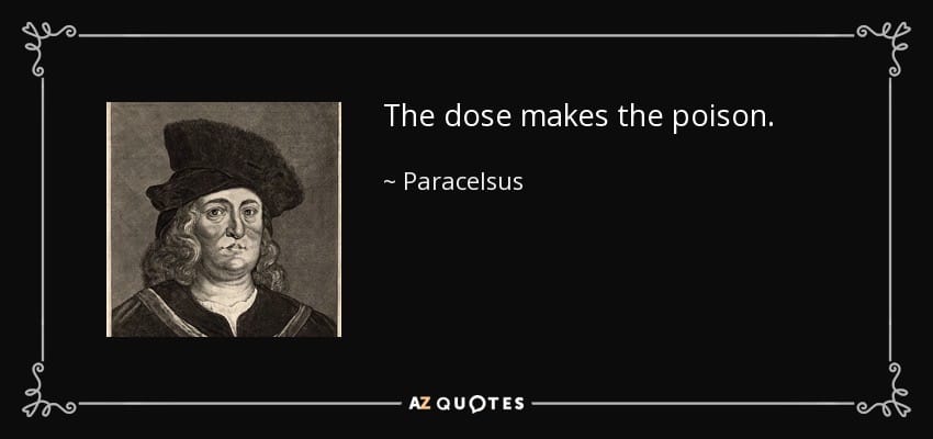 Paracelsus: "The dose makes the poison."