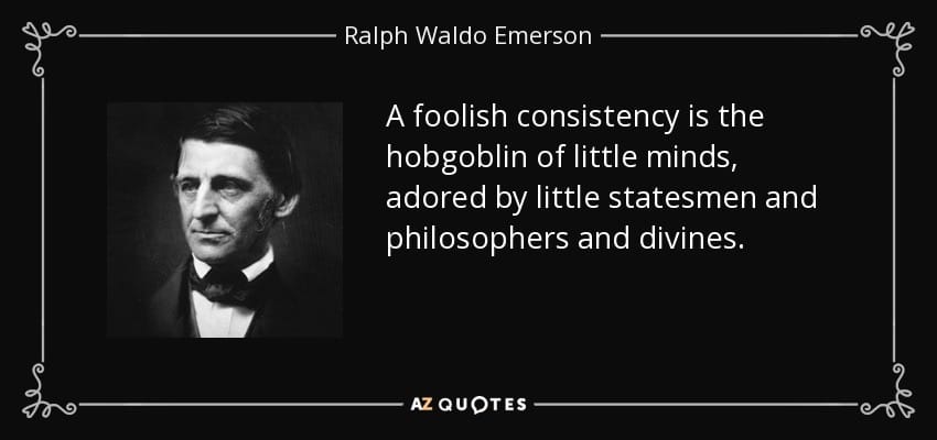 Ralph Waldo Emerson. "A foolish consistency is the hobgoblin of little minds."