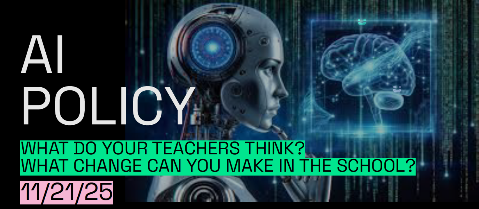 An AI image of an android, female-presenting, with a finger to her robot chin as if she's thinking. A brain is pictured to its right. The caption says "AI POLICY: What do your teachers think? What change can you make in the school? 11/21/25"