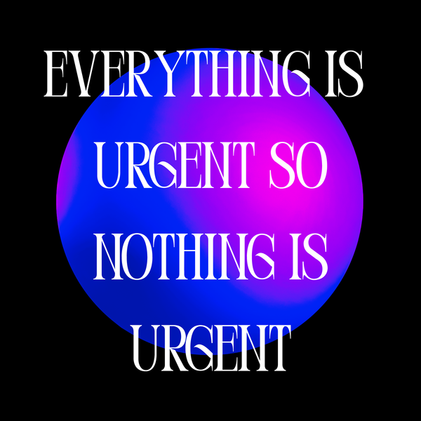 Everything Is Urgent So Nothing Is Urgent