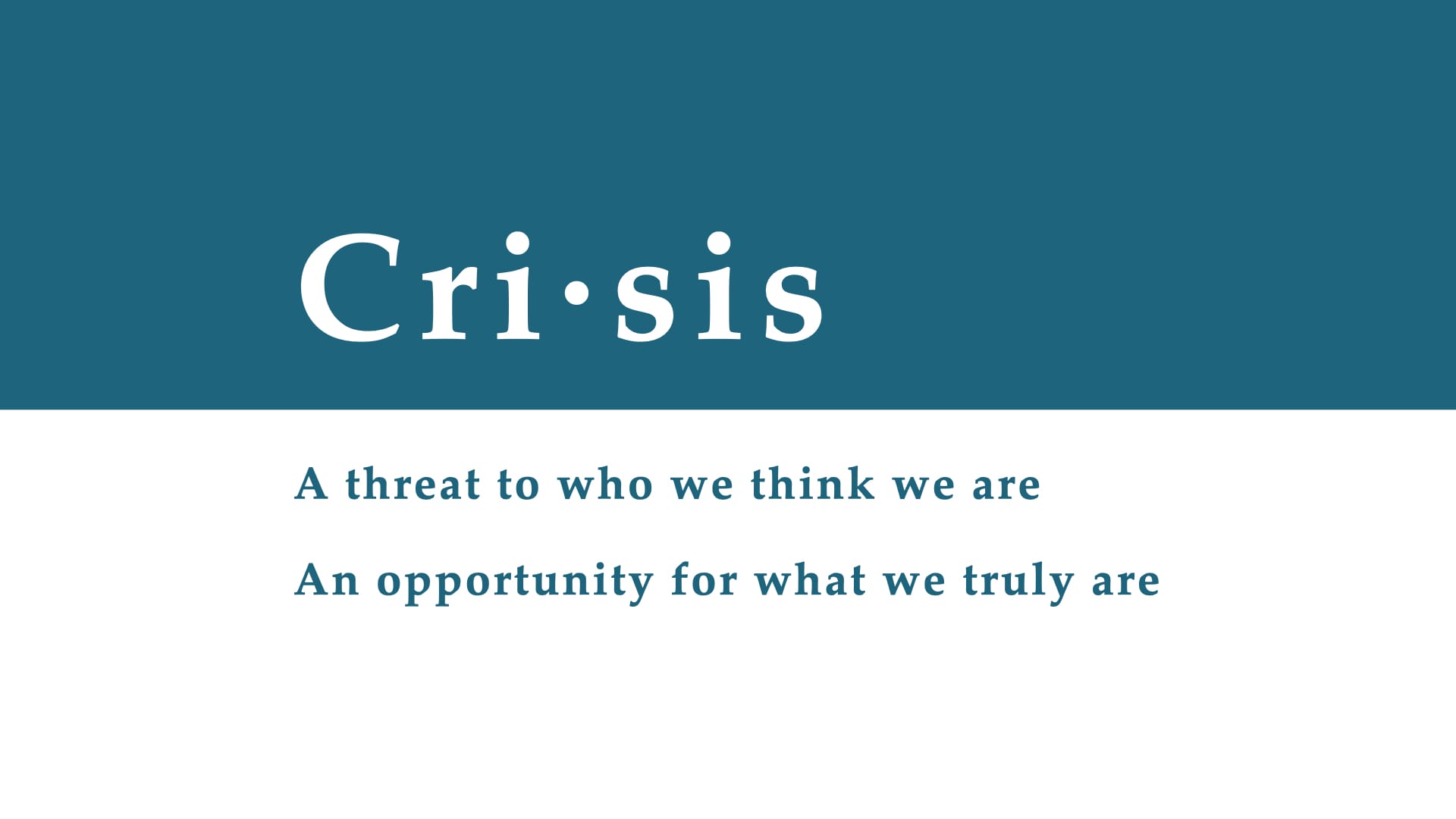 Crisis: A threat to who we think we are; an opportunity for what we truly are
