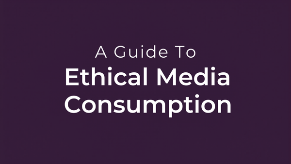 A Guide To Ethical Media Consumption In A Profoundly Unethical World