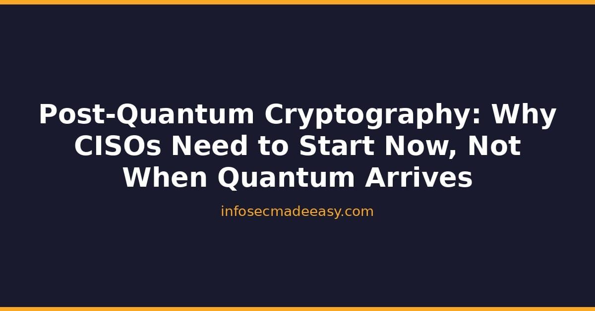 Post-Quantum Cryptography: Why CISOs Need to Start Now, Not When Quantum Arrives