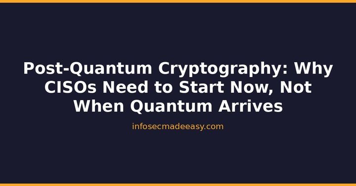 Post-Quantum Cryptography: Why CISOs Need to Start Now, Not When Quantum Arrives