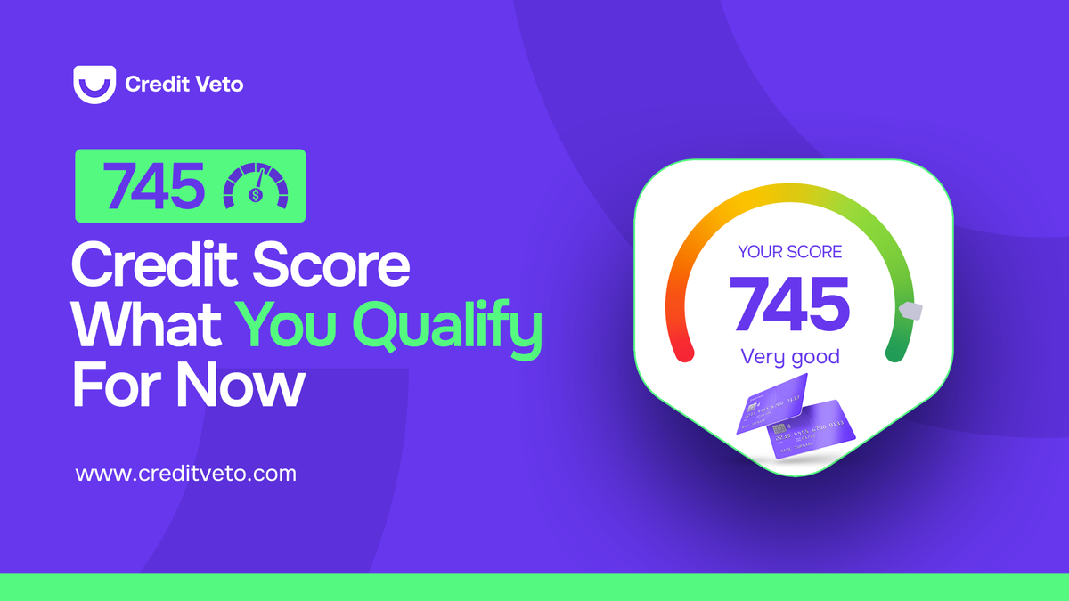 745 Credit Score: What You Qualify For Now