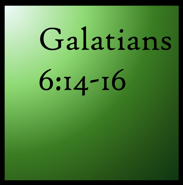 The New Creation: Galatians 6:14-16
