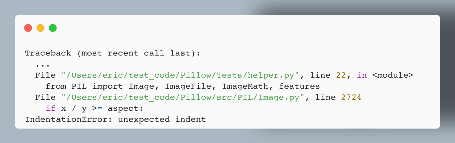 Traceback (most recent call last): ... File "/Users/eric/test_code/Pillow/Tests/helper.py", line 22, in <module> from PIL import Image, ImageFile, ImageMath, features File "/Users/eric/test_code/Pillow/src/PIL/Image.py", line 2724 if x / y >= aspect: IndentationError: unexpected indent