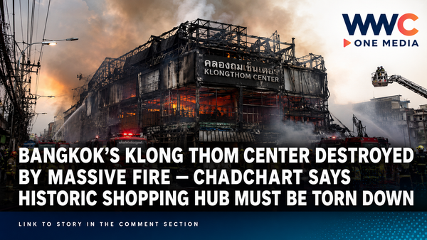 Bangkok’s Klong Thom Center Destroyed by Massive Fire — Chadchart Says Historic Shopping Hub Must Be Torn Down