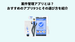 案件管理アプリとは？おすすめのアプリ9つとその選び方を紹介