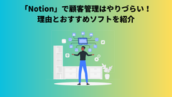 「Notion」で顧客管理はやりづらい！理由とおすすめソフトを紹介