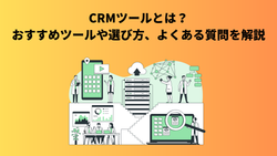 CRMツールとは？おすすめツールや選び方、よくある質問を解説