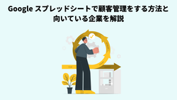 Google スプレッドシートで顧客管理をする方法と向いている企業を解説