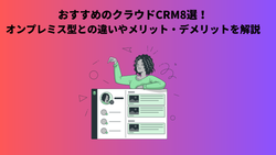 おすすめのクラウドCRM8選！オンプレミス型との違いやメリット・デメリットを解説