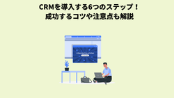 CRMを導入する6つのステップ！成功するコツや注意点も解説