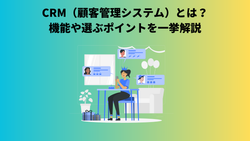 CRM（顧客管理システム）とは？機能や選ぶポイントを一挙解説
