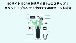 ECサイトでCRMを活用する4つのステップ！メリット・デメリットやおすすめのツールも紹介