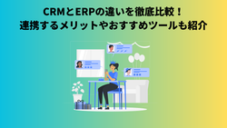 CRMとERPの違いを徹底比較！連携するメリットやおすすめツールも紹介