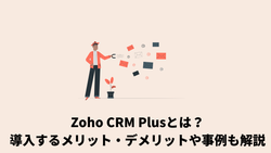 Zoho CRM Plusとは？導入するメリット・デメリットや事例も解説