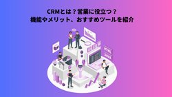 CRMとは？営業に役立つ？機能やメリット、おすすめツールを紹介