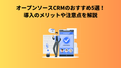 オープンソースCRMのおすすめ5選！導入のメリットや注意点を解説