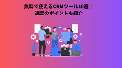 無料で使えるCRMツール10選｜選定のポイントも紹介