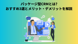 パッケージ型CRMとは?おすすめ3選とメリット・デメリットを解説