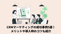 CRMマーケティングの成功事例5選！メリットや導入時のコツも紹介