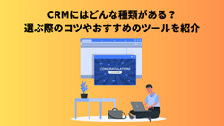 CRMにはどんな種類がある？選ぶ際のコツやおすすめのツールを紹介