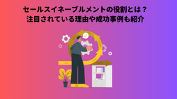 セールスイネーブルメントの役割とは？注目されている理由や成功事例も紹介