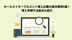 セールスイネーブルメント導入企業の成功事例5選！導入手順や注意点も紹介