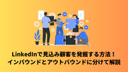 LinkedInで見込み顧客を発掘する方法！インバウンドとアウトバウンドに分けて解説