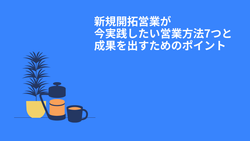 新規開拓営業が今実践したい営業方法7つと成果を出すためのポイント