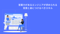 営業力があるエンジニアが求められる背景と身につけるべきスキル
