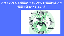 アウトバウンド営業とインバウンド営業の違いと営業を効率化する方法