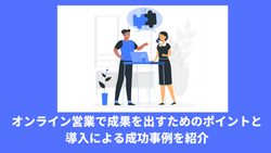 オンライン営業で成果を出すためのポイントと導入による成功事例を紹介